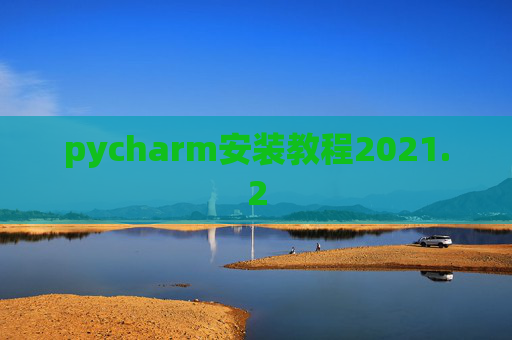 pycharm安装教程2021.2 pycharm安装教程2021.2